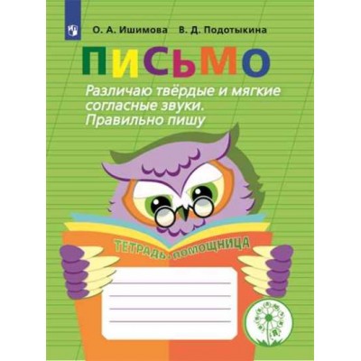 Письмо. Начальная школа. Тетрадь - помощница. Коррекционная школа. Различаю твердые и мягкие согласные звуки. Правильно пишу. Тренажер. Ишимова О.А. Просвещение