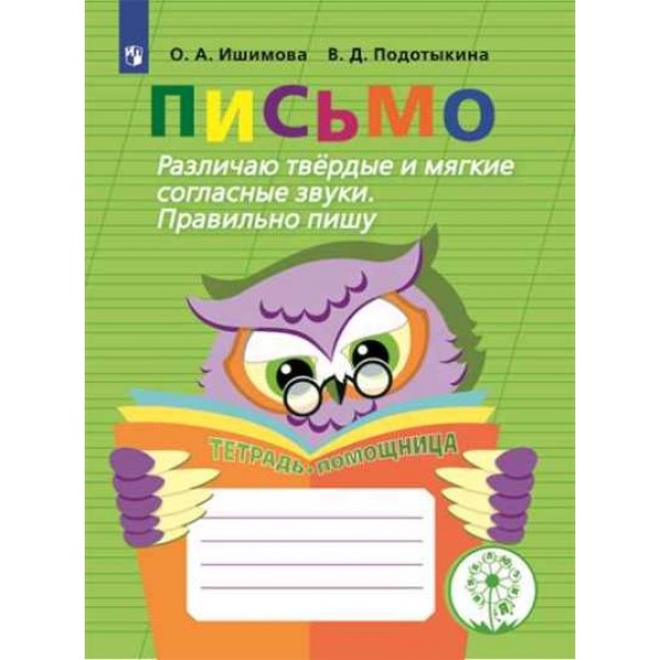 Письмо. Начальная школа. Тетрадь - помощница. Коррекционная школа. Различаю твердые и мягкие согласные звуки. Правильно пишу. Тренажер. Ишимова О.А. Просвещение