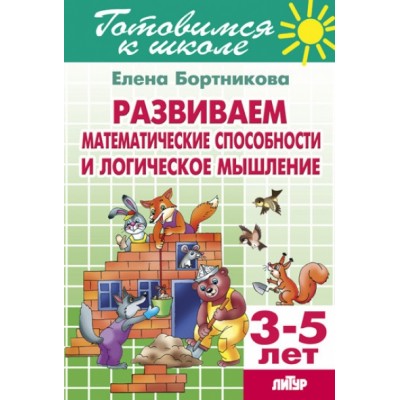 Готовимся к школе. Развиваем математические способности и логическое мышление. 3 - 5 лет. Бортникова Е.Ф.