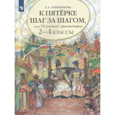 К пятерке шаг за шагом, или 50 занятий с репетитором. Русский язык. 2 - 4 классы. Учебное пособие. Ахременкова Л.А. Просвещение