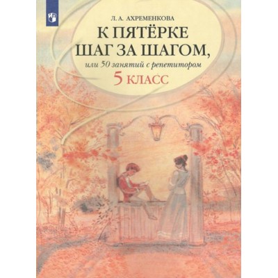 К пятерке шаг за шагом, или 50 занятий с репетитором. Русский язык. 5 класс. . Учебное пособие. Ахременкова Л.А. Просвещение