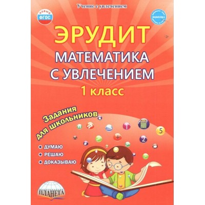 Эрудит. Математика с увлечением. 1 класс. Задания для школьников. Думаю, решаю, доказываю. Практикум. Касель Н.С. Планета