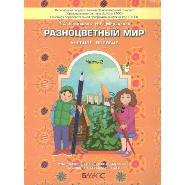 Разноцветный мир. Часть 2. Художественно - эстетическое развитие детей дошкольного возраста (4 - 5 лет). Котлякова Т.А.