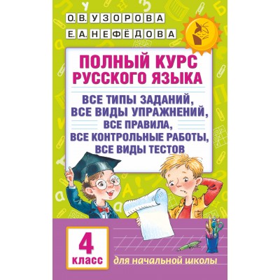 Русский язык. 4 класс. Полный курс. Все типы заданий, все виды упражнений, все правила, все контрольные работы, все виды тестов. Сборник Задач/заданий. Узорова О.В. АСТ