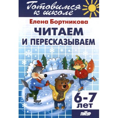 Готовимся к школе. Читаем и пересказываем. 6 - 7 лет. Бортникова Е.Ф.