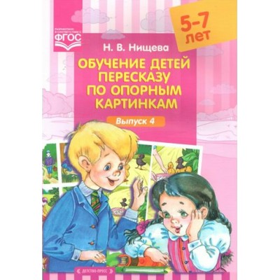 Обучение детей пересказу по опорным картинкам . 5 - 7 лет. Выпуск 4. Нищева Н.В.