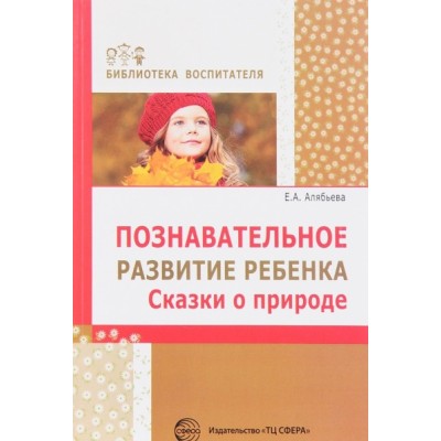 Познавательное развитие ребенка.Сказки о природе. Алябьева Е.А.