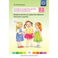 Речевое развитие детей раннего возраста. Владение речью как средством общения. Конспекты занятий. 2 - 3 года. Часть 3. Литвинова О.Э. Речевое развитие детей раннего возраста. Владение речью как средством общения. Конспекты занятий. 2 - 3 года. Часть 3. Литвинова О.Э.