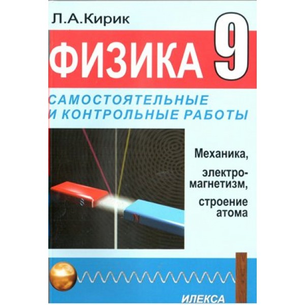 Физика. 9 класс. Самостоятельные и контрольные работы. Механика, элетромагнетизм, строение атома. Самостоятельные работы. Кирик Л.А. Илекса