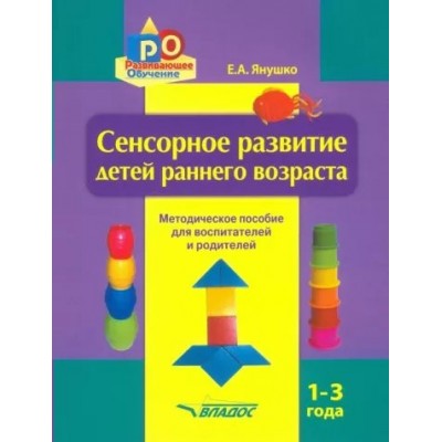 Сенсорное развитие детей раннего возраста. Методическое пособие для педагогов дошкольных учреждений и родителей. 1 - 3 года. Янушко Е.А.