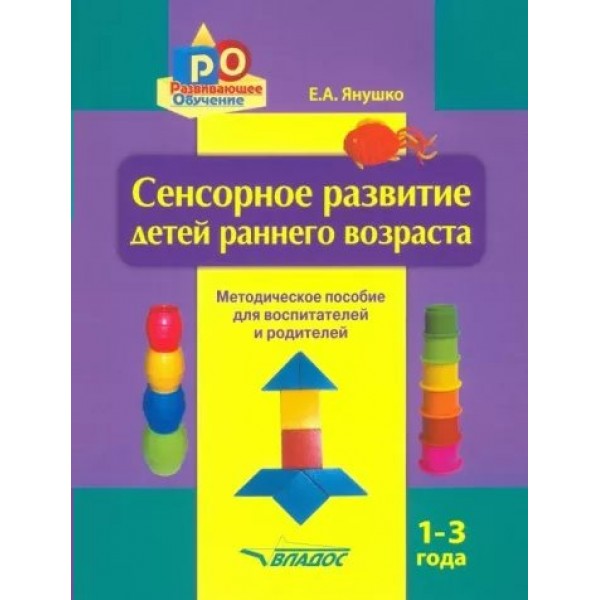 Сенсорное развитие детей раннего возраста. Методическое пособие для педагогов дошкольных учреждений и родителей. 1 - 3 года. Янушко Е.А.