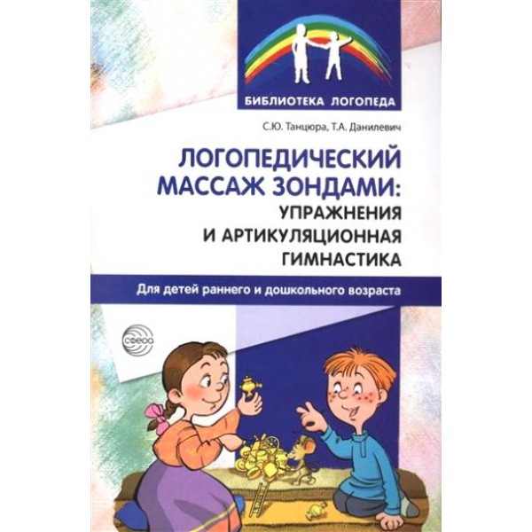 Логопедический массаж зондами: упражнения и артикуляционная гимнастика для детей раннего и дошкольного возраста. Танцюра С.Ю.