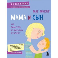 Мама и сын. Как вырастить из мальчика мужчину. М.Микер