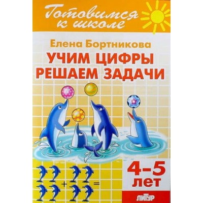 Готовимся к школе. Учим цифры, решаем задачи. 4 - 5 лет. Бортникова Е.Ф.