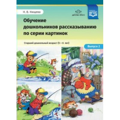 Обучение дошкольников рассказыванию по серии картинок. Старший дошкольный возраст (5 - 6 лет). Выпуск 2. Нищева Н.В.