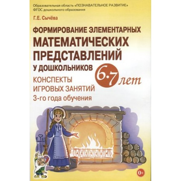 Формирование элементарных математических представлений у дошкольников 6 - 7 лет. Конспекты игровых занятий 3 - го года обучения. Сычева Г.Е.