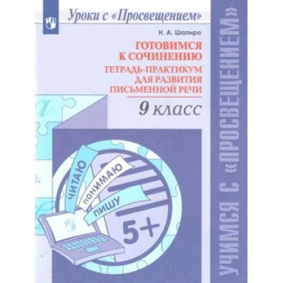 Готовимся к сочинению. 9 класс. Тетрадь - практикум для развития письменной речи. Практикум. Шапиро Н.А. Просвещение