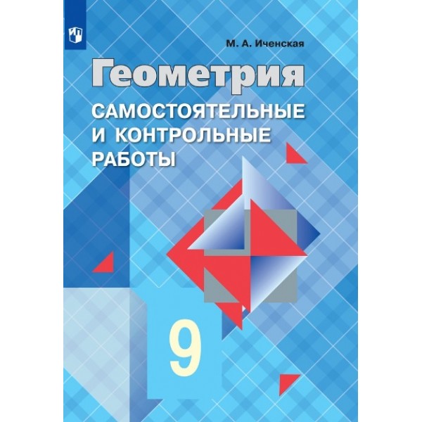 Геометрия. 9 класс. Самостоятельные и контрольные работы к учебнику Л. С. Атанасяна. Контрольные работы. Иченская М.А. Просвещение