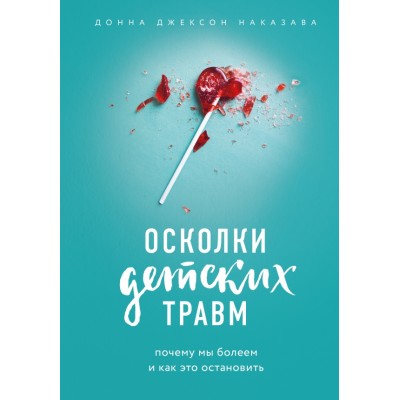 Осколки детских травм. Почему мы болеем и как это остановить. Д.Д.Наказава