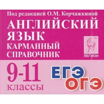 Английский язык. Карманный справочник. 9 - 11 классы. ЕГЭ. ОГЭ. Справочник. Корчажкина О.М. Легион