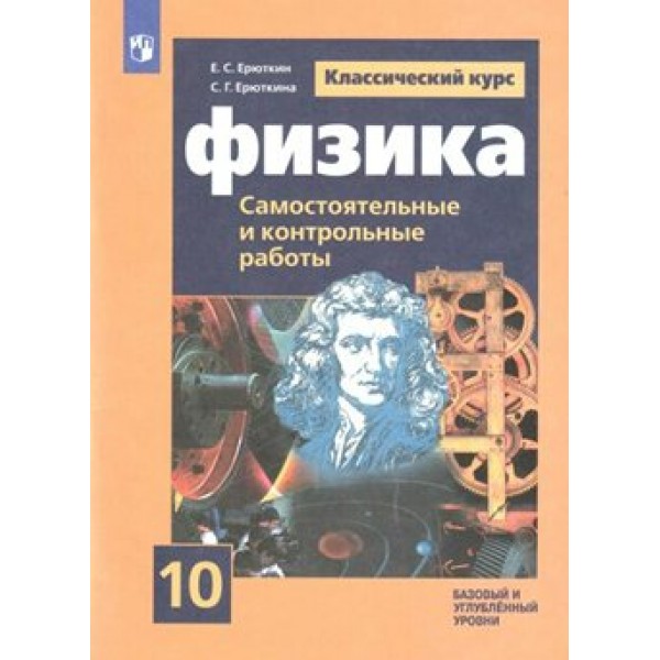 Физика. 10 класс. Самостоятельные и контрольные работы. Базовый и углубленный уровни. Самостоятельные работы. Ерюткин Е.С. Просвещение