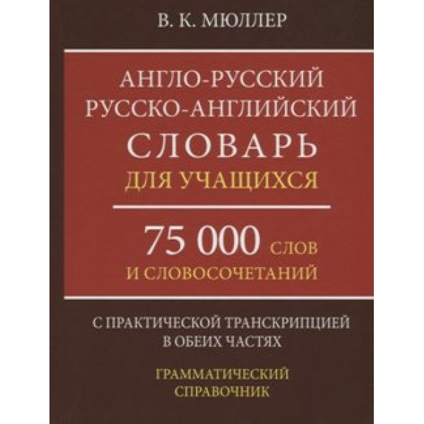 Англо - русский русско - английский словарь для учащихся. 75 000 слов и словосочетаний. С практической транскрипцией в обеих частях. Грамматический. Мюллер В.К.