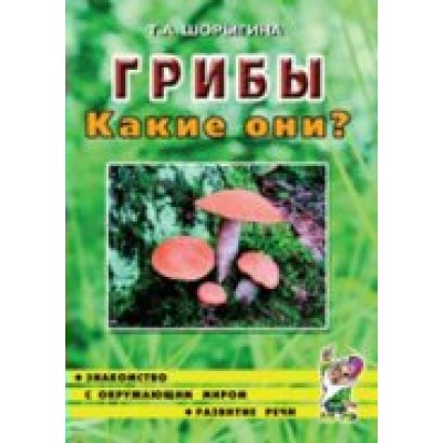 Грибы. Какие они?. Шорыгина Т.А.