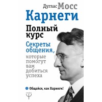 Карнеги. Полный курс. Секреты общения, которые помогут вам добиться успеха. Д. Мосс