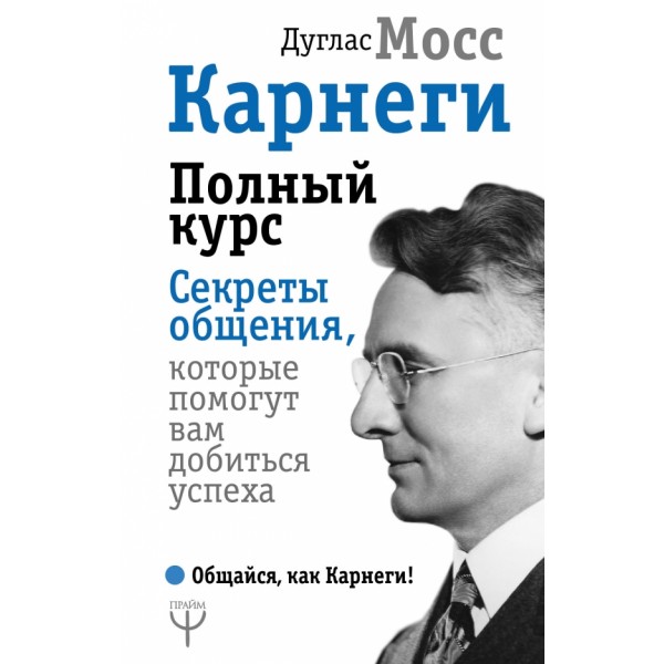 Карнеги. Полный курс. Секреты общения, которые помогут вам добиться успеха. Д. Мосс