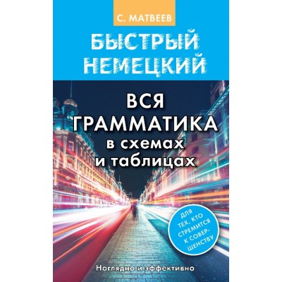 Быстрый немецкий. Вся грамматика в схемах и таблицах. Наглядно и эффективно. Матвеев С.А.