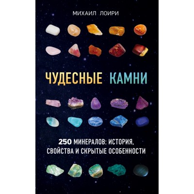 Чудесные камни. 250 минералов:история, свойства и скрытые особенности. М.Лоири