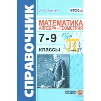 Справочник. Математика. Алгебра. Геометрия 7 - 9 классы. Минаева С.С. Экзамен