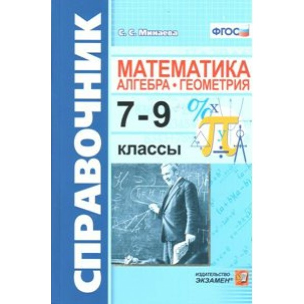 Справочник. Математика. Алгебра. Геометрия 7 - 9 классы. Минаева С.С. Экзамен