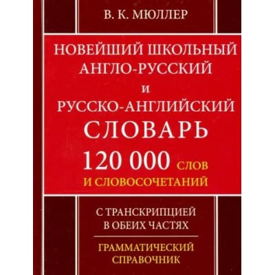 Новейший школьный англо - русский и русско - английский словарь. 120 000 слов и словосочетаний. С транскрипцией в обеих частях. Грамматический справоч. Мюллер В.К.