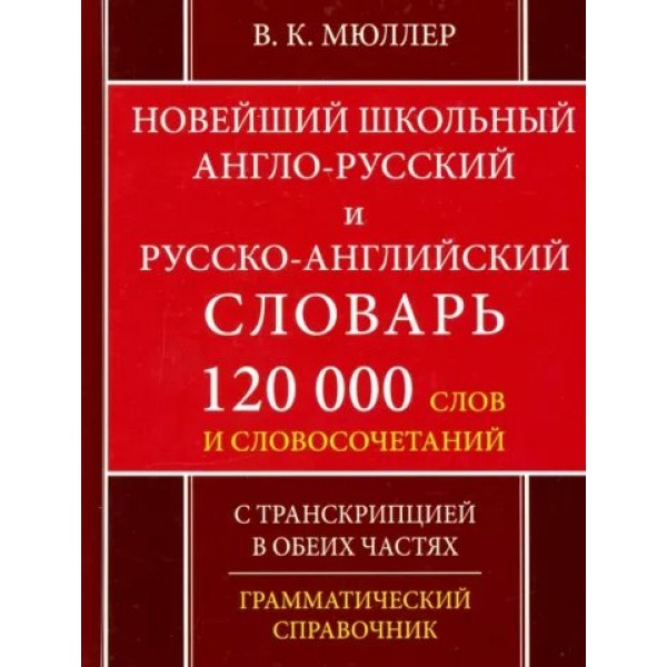 Новейший школьный англо - русский и русско - английский словарь. 120 000 слов и словосочетаний. С транскрипцией в обеих частях. Грамматический справоч. Мюллер В.К.