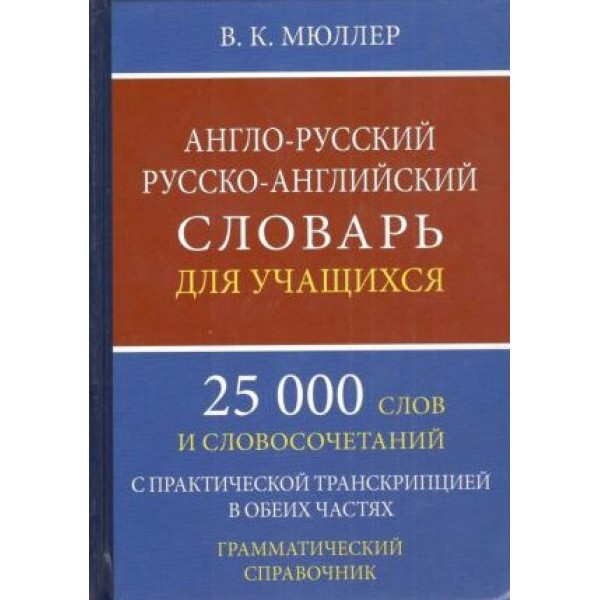 Англо - русский русско - английский словарь для учащихся. 25 000 слов и словосочетаний. С практической транскрипцией в обеих частях. Грамматический. Мюллер В.К.