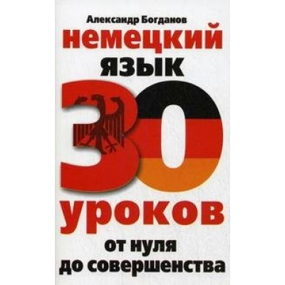 Немецкий язык. 30 уроков от нуля до совершенства. Богданов А.В.