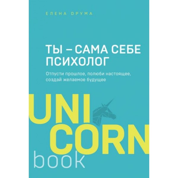 Ты - сама себе психолог. Отпусти прошлое, полюби настоящее, создай желаемое будущее. Е.Друма