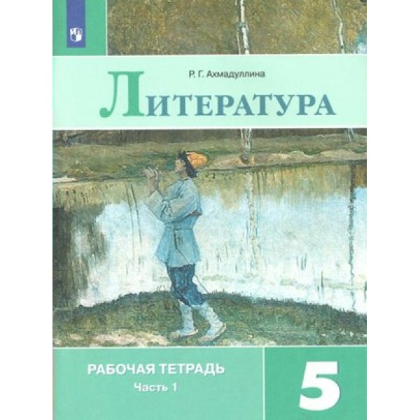 Литература. 5 класс. Рабочая тетрадь к учебнику В. Я. Коровиной. Часть 1. 2022. Ахмадуллина Р.Г. Просвещение