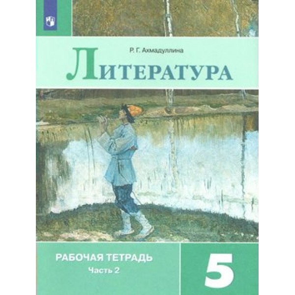 Литература. 5 класс. Рабочая тетрадь к учебнику В. Я. Коровиной. Часть 2. 2022. Ахмадуллина Р.Г. Просвещение