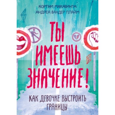 Ты имеешь значение! Как девочке выстроить границы. К.Макавинта