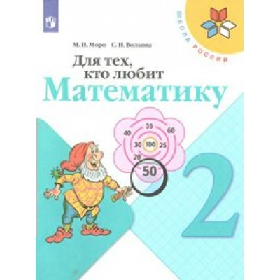 Для тех, кто любит математику. 2 класс. Учебное пособие. Рабочая тетрадь. Моро М.И.,Волкова С.И. Просвещение