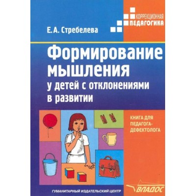 Формирование мышления у детей с отклонениями в развитии. Методическое пособие для педагога - дефектолога. Стребелева Е.А.