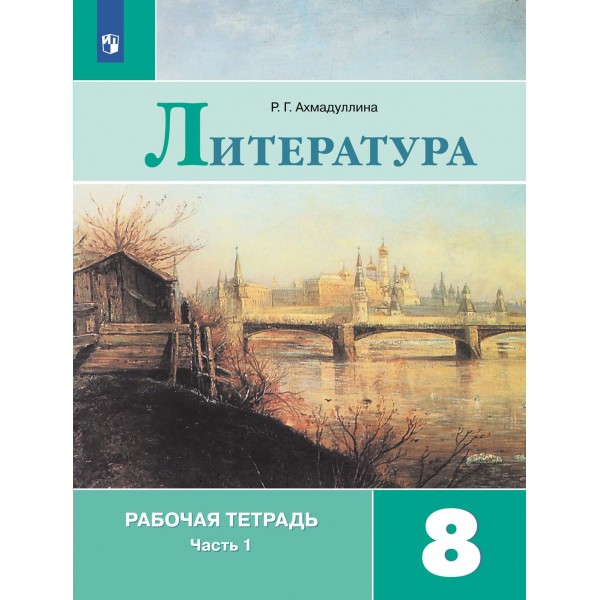 Литература. 8 класс. Рабочая тетрадь к учебнику В. Я. Коровиной. Часть 1. 2021. Ахмадуллина Р.Г. Просвещение