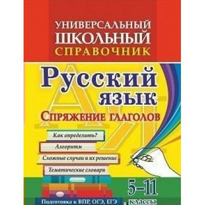 Русский язык. 5 - 11 классы. Универсальный школьный справочник. Спряжение глаголов. 192г. Справочник. Пряникова О.В. Учитель