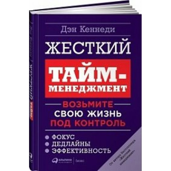 Жесткий тайм - менеджмент.Возьмите свою жизнь под контроль. Д.Кеннеди