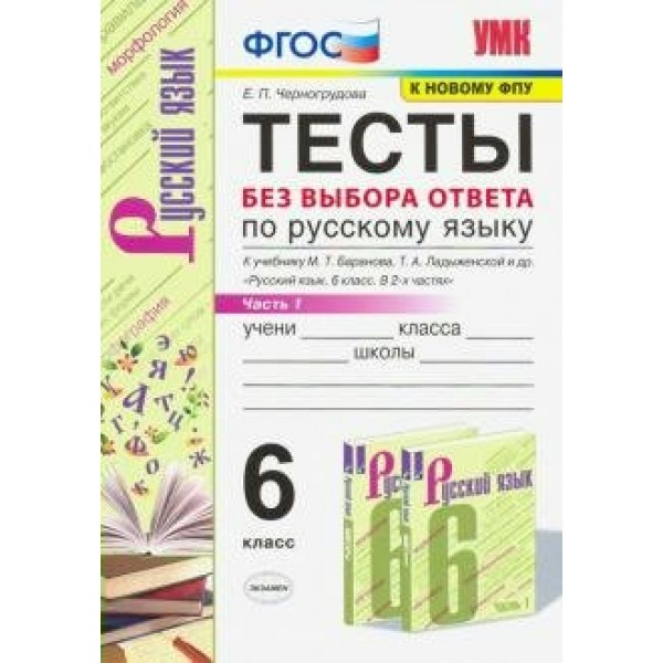 Русский язык. 6 класс. Тесты без выбора ответа к учебнику М. Т. Баранова, Т. А. Ладыженской и другие. К новому ФПУ. Часть 1. Черногрудова Е.П. Экзамен