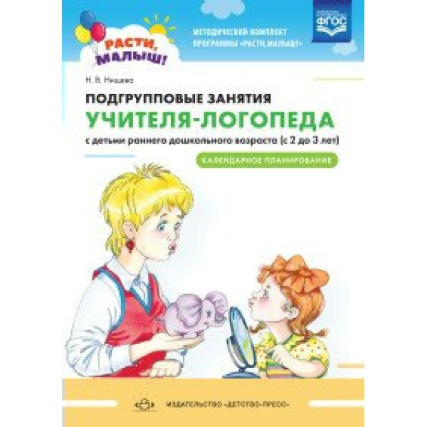 Подгрупповые занятия учителя - логопеда с детьми раннего дошкольного возраста с 2 до 3 лет. Календарное планирование. Нищева Н.В.