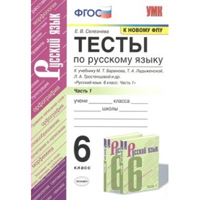 Русский язык. 6 класс. Тесты к учебнику М. Т. Баранова, Т. А. Ладыженской, Л. А. Тростенцовой и другие. Часть 1. К новому ФПУ. Селезнева Е.В. Экзамен