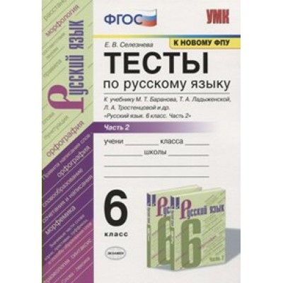 Русский язык. 6 класс. Тесты к учебнику М. Т. Баранова, Т. А. Ладыженской, Л. А. Тростенцовой и другие. Часть 2. К новому ФПУ. Селезнева Е.В. Экзамен